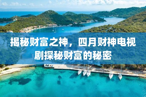 揭秘财富之神，四月财神电视剧探秘财富的秘密