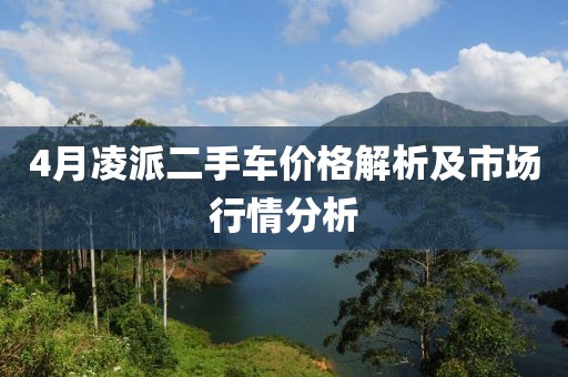 4月凌派二手车价格解析及市场行情分析