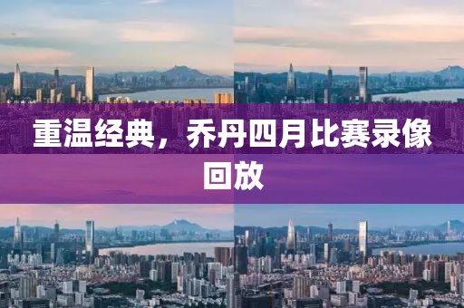 重温经典，乔丹四月比赛录像回放