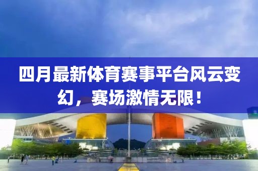 四月最新体育赛事平台风云变幻，赛场激情无限！