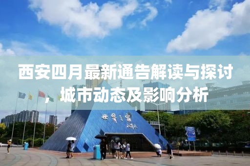 西安四月最新通告解读与探讨，城市动态及影响分析
