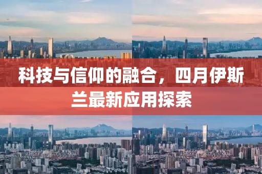 科技与信仰的融合，四月伊斯兰最新应用探索