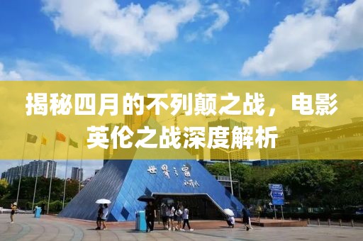 揭秘四月的不列颠之战，电影英伦之战深度解析