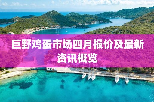 巨野鸡蛋市场四月报价及最新资讯概览