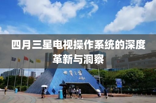 四月三星电视操作系统的深度革新与洞察