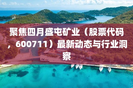 聚焦四月盛屯矿业（股票代码，600711）最新动态与行业洞察