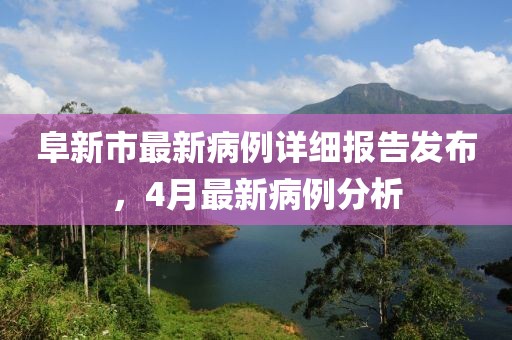 阜新市最新病例详细报告发布，4月最新病例分析