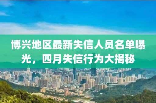 博兴地区最新失信人员名单曝光，四月失信行为大揭秘