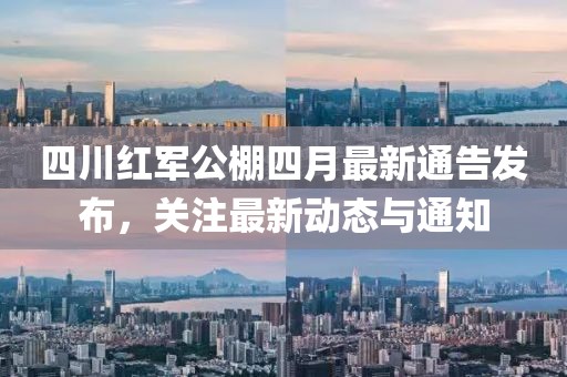 四川红军公棚四月最新通告发布，关注最新动态与通知