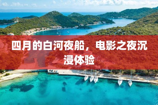 四月的白河夜船，电影之夜沉浸体验