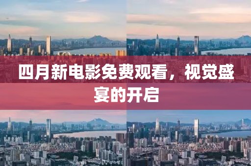四月新电影免费观看，视觉盛宴的开启
