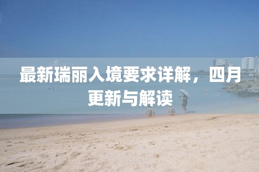 最新瑞丽入境要求详解，四月更新与解读