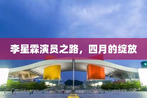 李星霖演员之路，四月的绽放