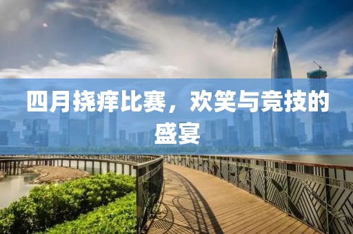 四月挠痒比赛，欢笑与竞技的盛宴