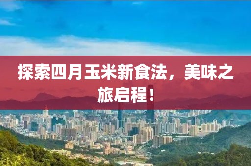 探索四月玉米新食法，美味之旅启程！