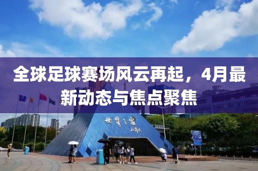 全球足球赛场风云再起，4月最新动态与焦点聚焦