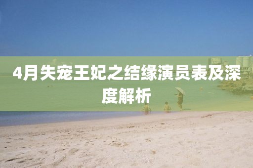 4月失宠王妃之结缘演员表及深度解析