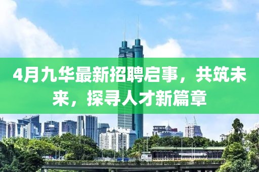 4月九华最新招聘启事，共筑未来，探寻人才新篇章