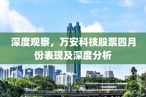 深度观察，万安科技股票四月份表现及深度分析