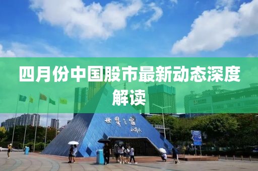 四月份中国股市最新动态深度解读