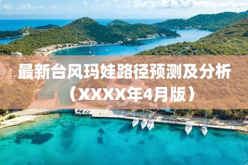 最新台风玛娃路径预测及分析（XXXX年4月版）