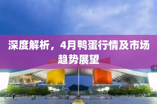 深度解析，4月鸭蛋行情及市场趋势展望