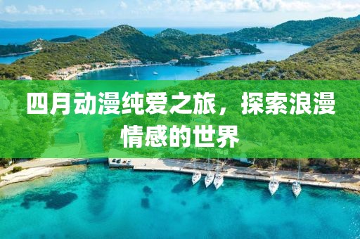 四月动漫纯爱之旅，探索浪漫情感的世界