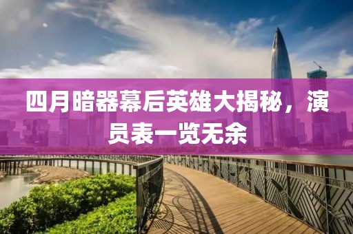 四月暗器幕后英雄大揭秘，演员表一览无余