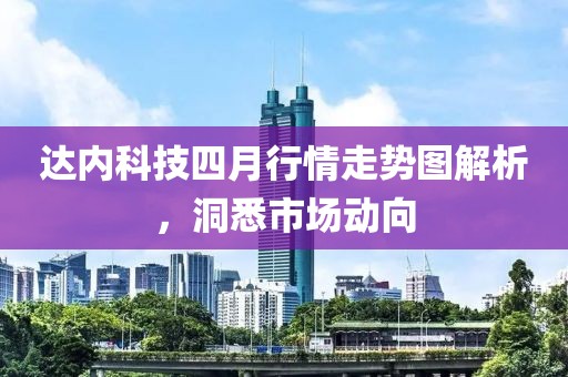 达内科技四月行情走势图解析，洞悉市场动向
