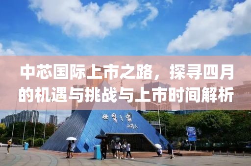 中芯国际上市之路，探寻四月的机遇与挑战与上市时间解析