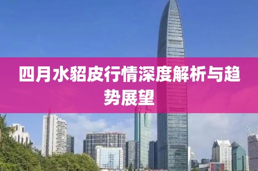 四月水貂皮行情深度解析与趋势展望