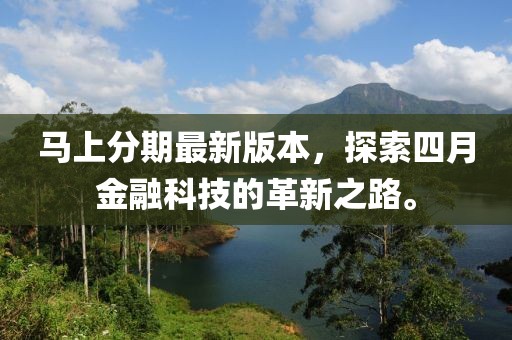 马上分期最新版本，探索四月金融科技的革新之路。