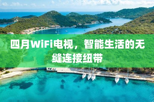 四月WiFi电视，智能生活的无缝连接纽带