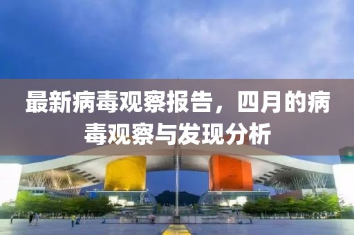 最新病毒观察报告，四月的病毒观察与发现分析