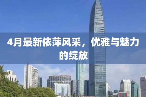 4月最新依萍风采，优雅与魅力的绽放
