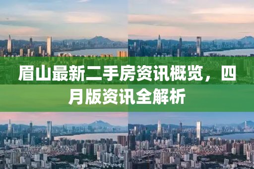 眉山最新二手房资讯概览，四月版资讯全解析