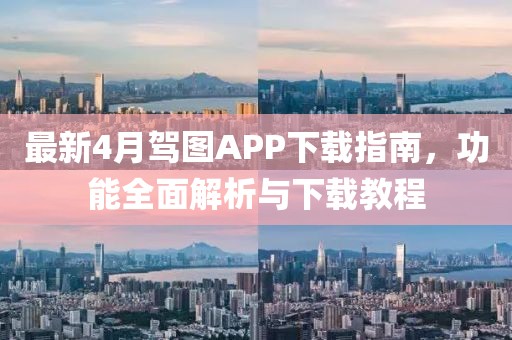 最新4月驾图APP下载指南，功能全面解析与下载教程