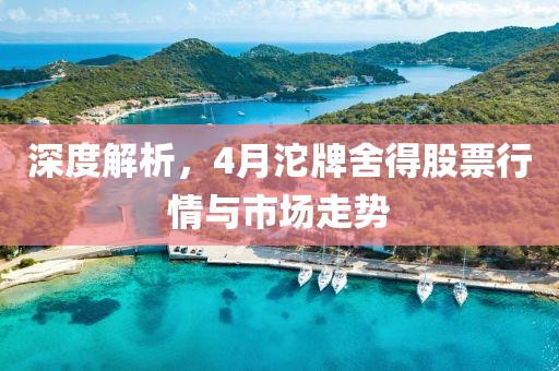 深度解析，4月沱牌舍得股票行情与市场走势