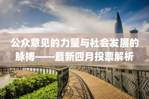 公众意见的力量与社会发展的脉搏——最新四月投票解析