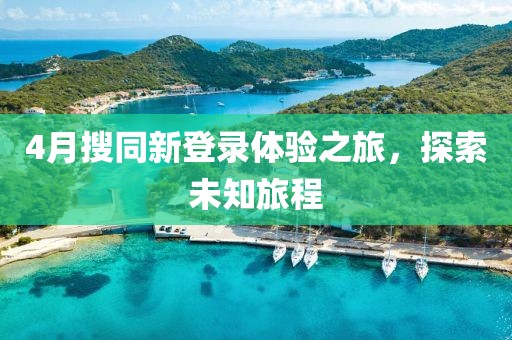 4月搜同新登录体验之旅，探索未知旅程