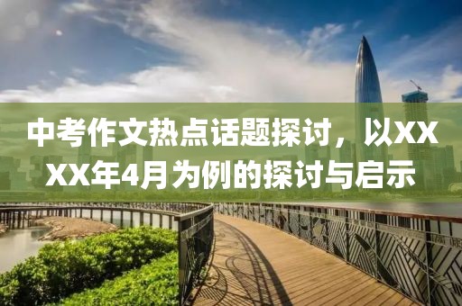 中考作文热点话题探讨，以XXXX年4月为例的探讨与启示