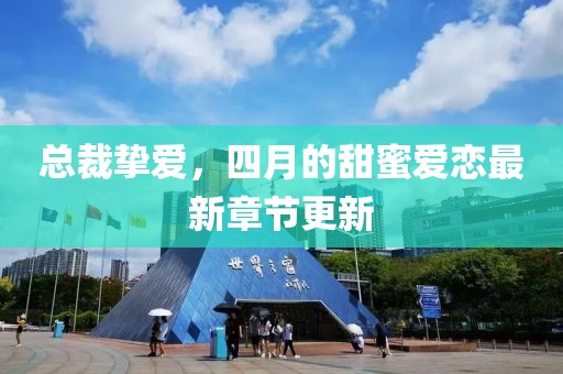 总裁挚爱，四月的甜蜜爱恋最新章节更新