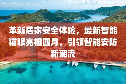 革新居家安全体验，最新智能猫眼亮相四月，引领智能安防新潮流