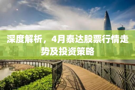 深度解析，4月泰达股票行情走势及投资策略