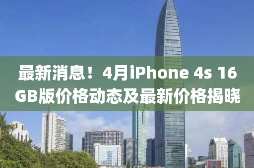 最新消息！4月iPhone 4s 16GB版价格动态及最新价格揭晓