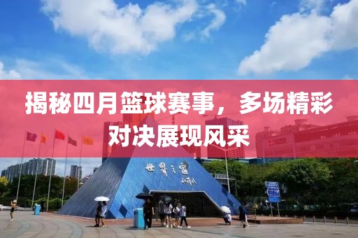 揭秘四月篮球赛事，多场精彩对决展现风采