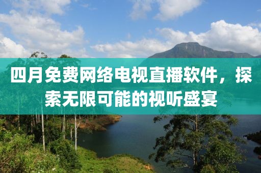 四月免费网络电视直播软件，探索无限可能的视听盛宴