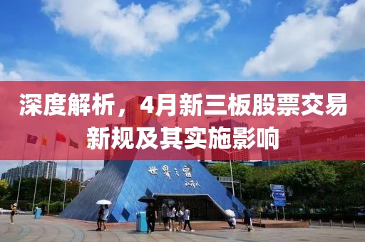 深度解析，4月新三板股票交易新规及其实施影响