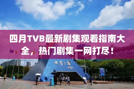 四月TVB最新剧集观看指南大全，热门剧集一网打尽！