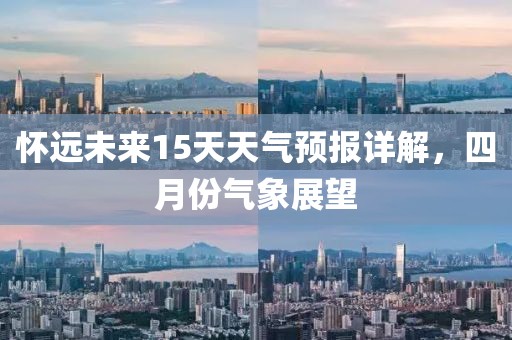 怀远未来15天天气预报详解，四月份气象展望